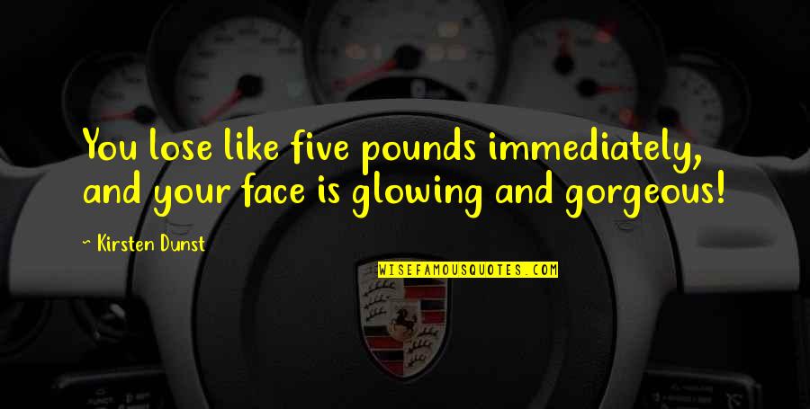 Glowing Face Quotes By Kirsten Dunst: You lose like five pounds immediately, and your