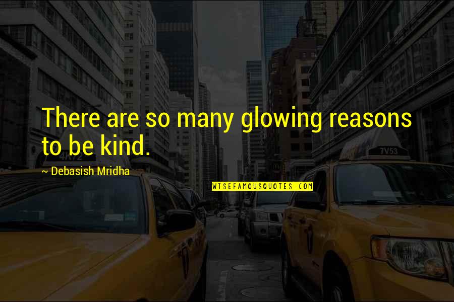 Glowing In Love Quotes By Debasish Mridha: There are so many glowing reasons to be Glowing In Love Quotes By Debasish Mridha: There are so many glowing reasons to be
