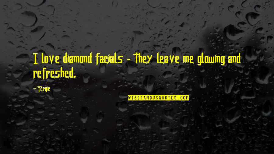 Glowing In Love Quotes By Fergie: I love diamond facials - they leave me