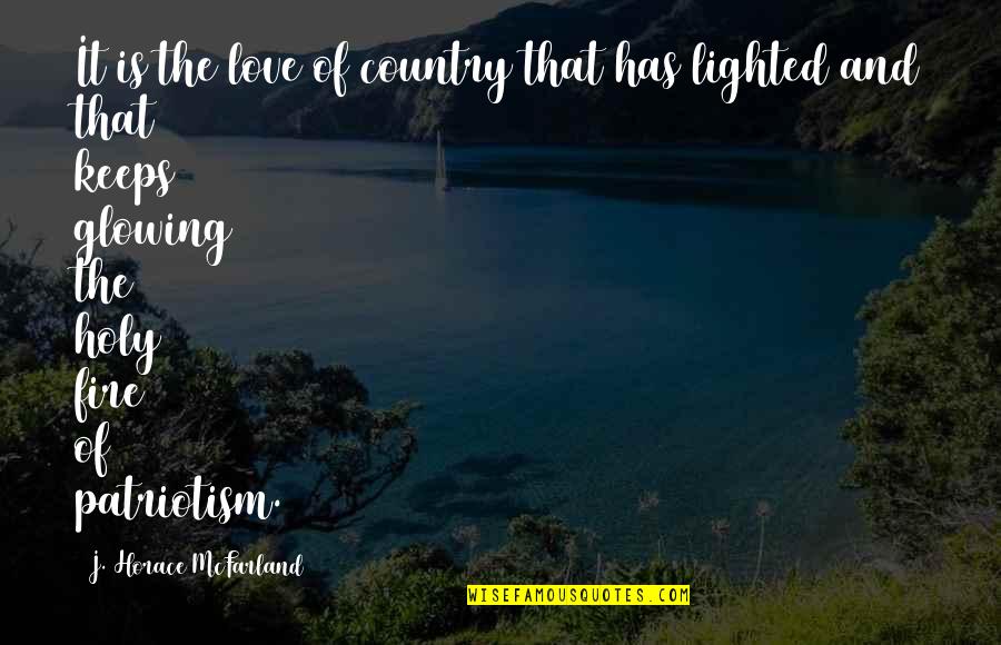 Glowing In Love Quotes By J. Horace McFarland: It is the love of country that has Glowing In Love Quotes By J. Horace McFarland: It is the love of country that has