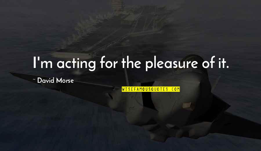 Glowing Star Quotes By David Morse: I'm acting for the pleasure of it.