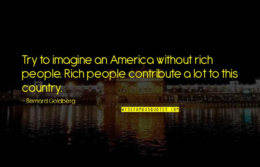 Glowing With Happiness Quotes By Bernard Goldberg: Try to imagine an America without rich people.