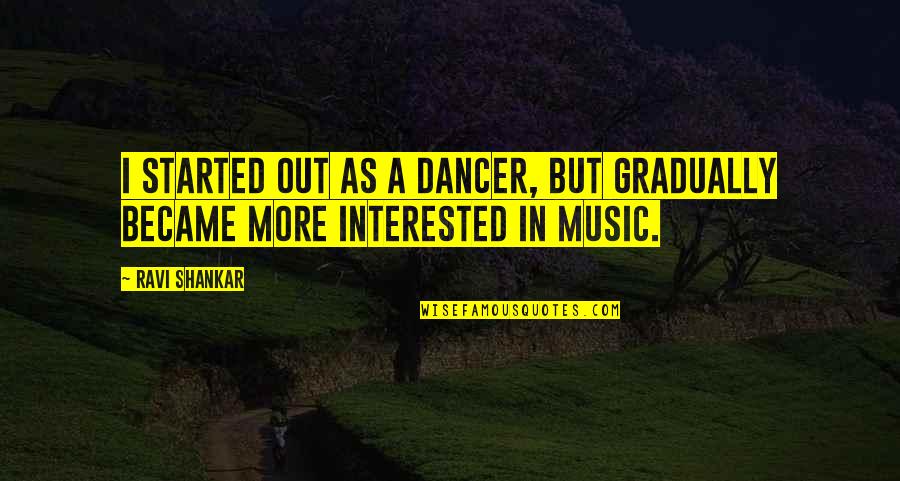 Glowlight Tetra Quotes By Ravi Shankar: I started out as a dancer, but gradually