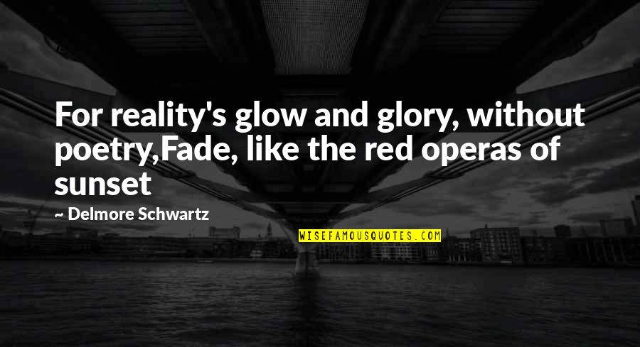 Glow'red Quotes By Delmore Schwartz: For reality's glow and glory, without poetry,Fade, like