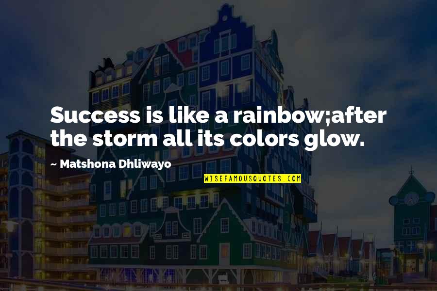 Glow'red Quotes By Matshona Dhliwayo: Success is like a rainbow;after the storm all