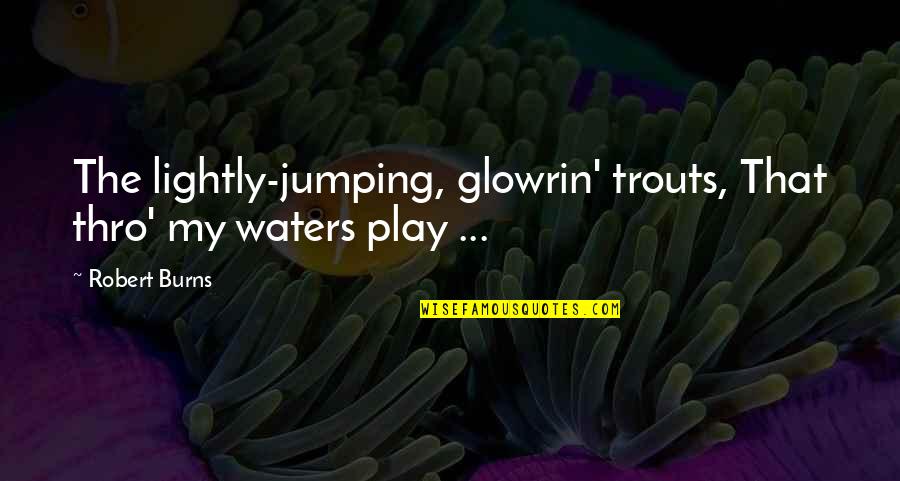 Glowrin Quotes By Robert Burns: The lightly-jumping, glowrin' trouts, That thro' my waters