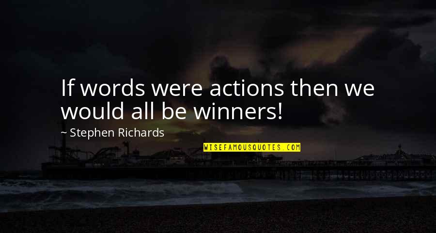Glowrin Quotes By Stephen Richards: If words were actions then we would all Glowrin Quotes By Stephen Richards: If words were actions then we would all