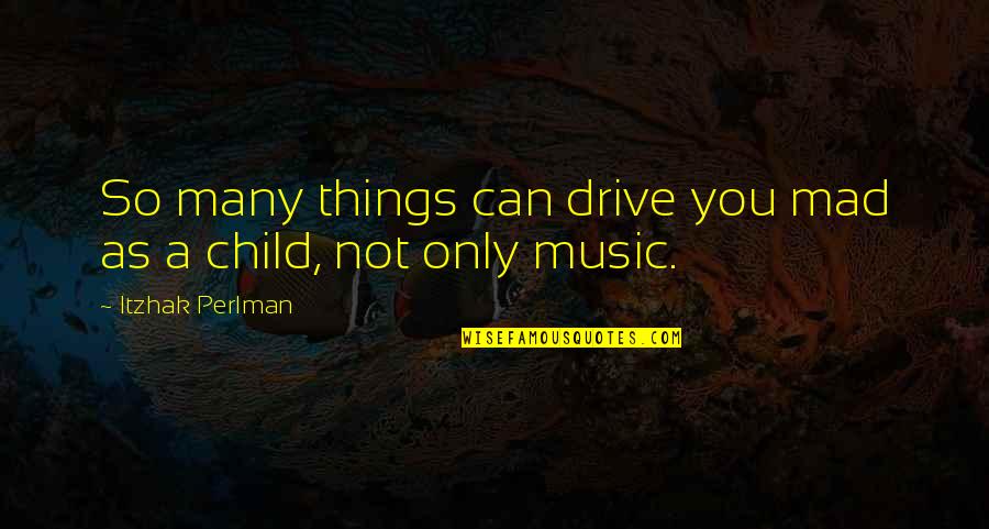 Glowring Quotes By Itzhak Perlman: So many things can drive you mad as
