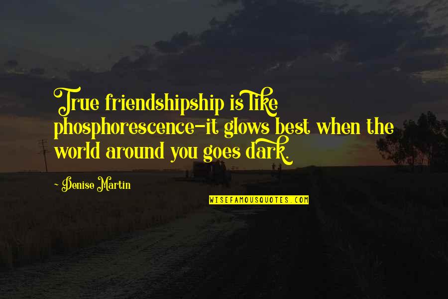 Glows Quotes By Denise Martin: True friendshipship is like phosphorescence-it glows best when