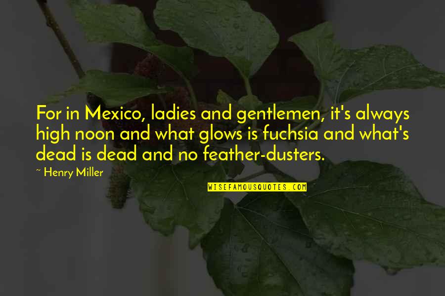Glows Quotes By Henry Miller: For in Mexico, ladies and gentlemen, it's always