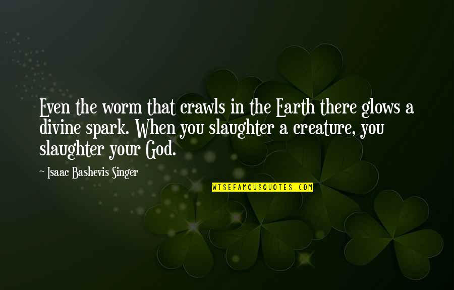 Glows Quotes By Isaac Bashevis Singer: Even the worm that crawls in the Earth