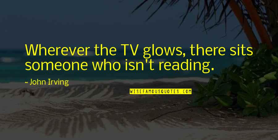 Glows Quotes By John Irving: Wherever the TV glows, there sits someone who