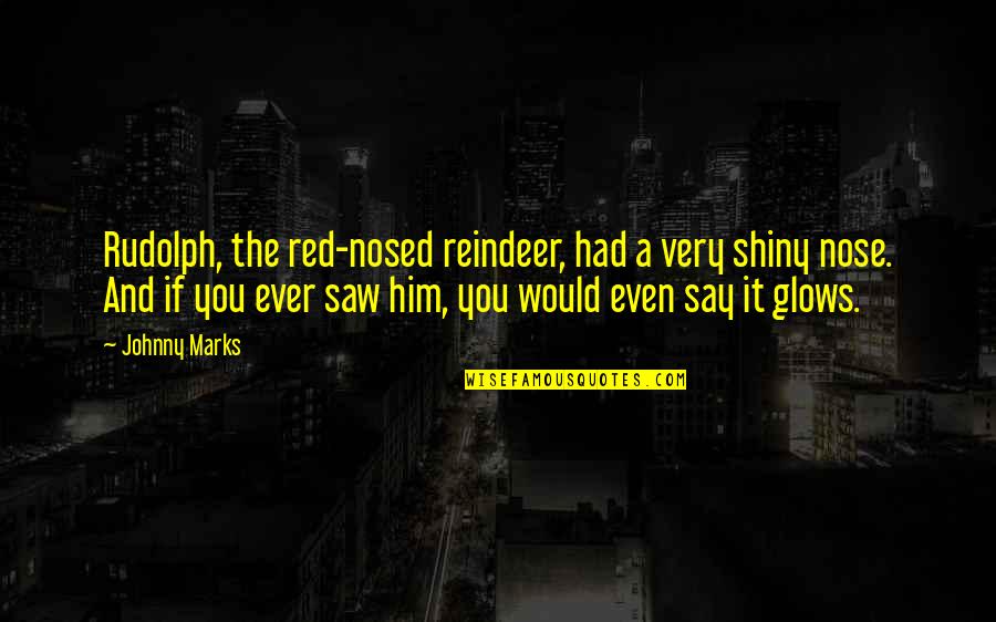 Glows Quotes By Johnny Marks: Rudolph, the red-nosed reindeer, had a very shiny