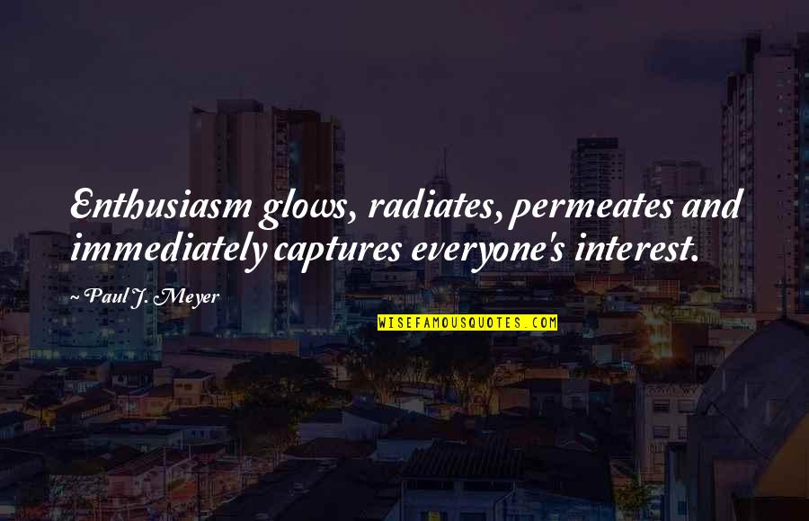 Glows Quotes By Paul J. Meyer: Enthusiasm glows, radiates, permeates and immediately captures everyone's