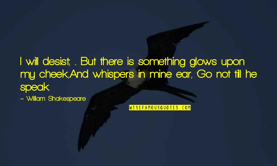 Glows Quotes By William Shakespeare: I will desist; ... But there is something