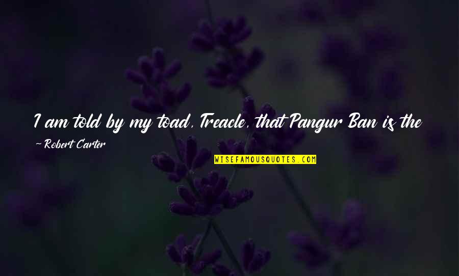 Glowstone Quotes By Robert Carter: I am told by my toad, Treacle, that