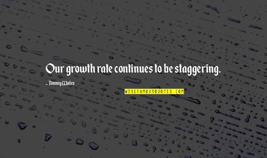 Glowy Look Quotes By Jimmy Wales: Our growth rate continues to be staggering. Glowy Look Quotes By Jimmy Wales: Our growth rate continues to be staggering.