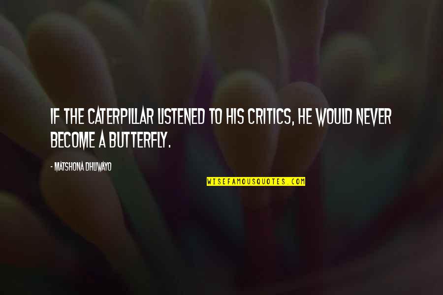 Glozing Quotes By Matshona Dhliwayo: If the caterpillar listened to his critics, he