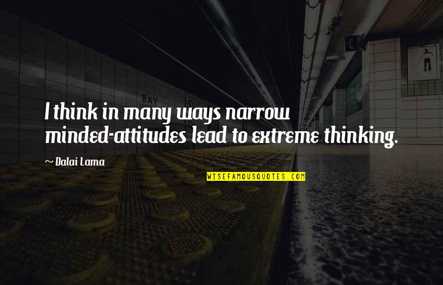 Gluant Quotes By Dalai Lama: I think in many ways narrow minded-attitudes lead