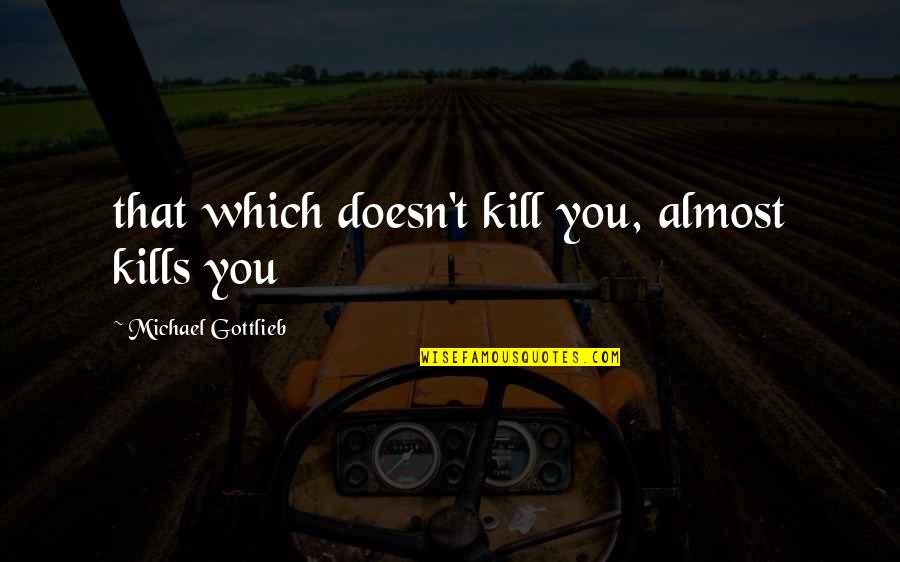 Gluant Quotes By Michael Gottlieb: that which doesn't kill you, almost kills you
