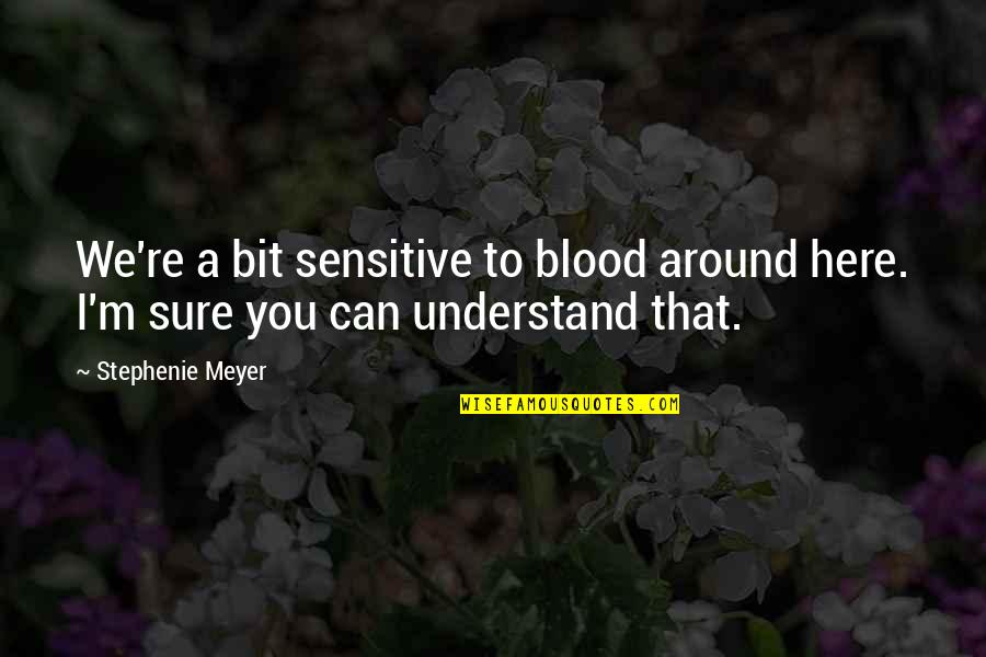 Glubose Quotes By Stephenie Meyer: We're a bit sensitive to blood around here.