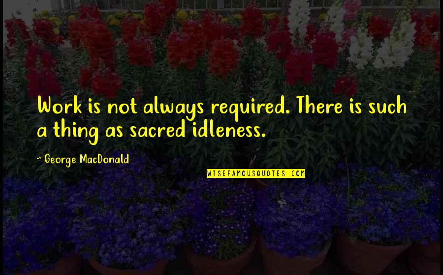 Glucans Quotes By George MacDonald: Work is not always required. There is such