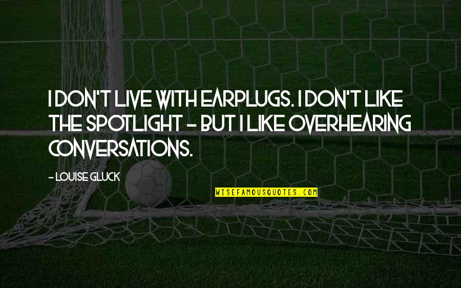 Gluck Quotes By Louise Gluck: I don't live with earplugs. I don't like