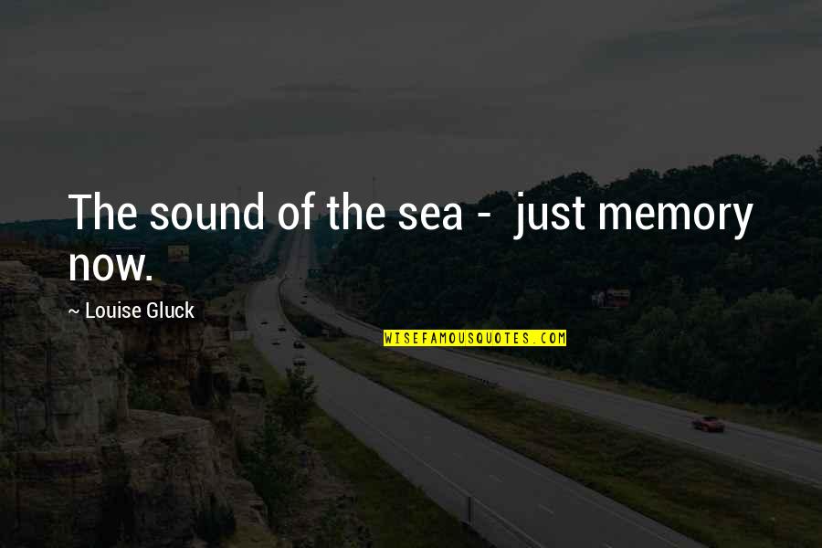 Gluck Quotes By Louise Gluck: The sound of the sea - just memory