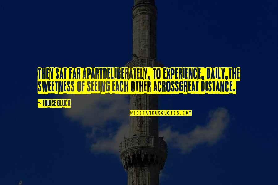 Gluck Quotes By Louise Gluck: They sat far apartdeliberately, to experience, daily,the sweetness Gluck Quotes By Louise Gluck: They sat far apartdeliberately, to experience, daily,the sweetness