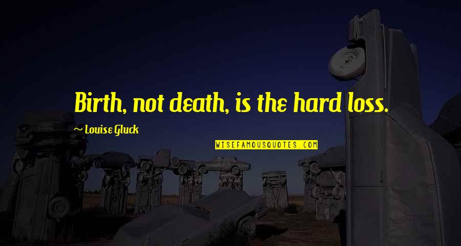 Gluck Quotes By Louise Gluck: Birth, not death, is the hard loss. Gluck Quotes By Louise Gluck: Birth, not death, is the hard loss.