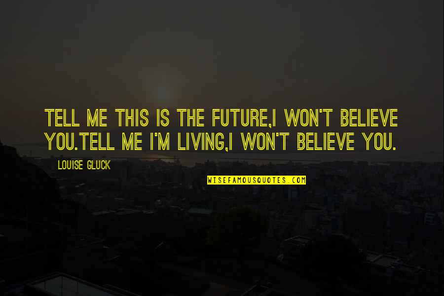 Gluck Quotes By Louise Gluck: Tell me this is the future,I won't believe