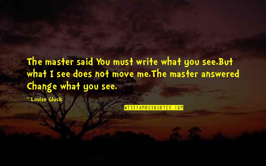 Gluck Quotes By Louise Gluck: The master said You must write what you