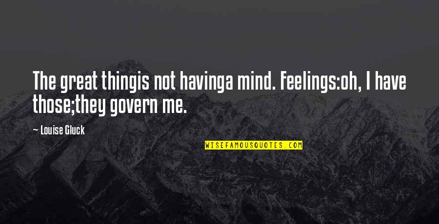 Gluck Quotes By Louise Gluck: The great thingis not havinga mind. Feelings:oh, I