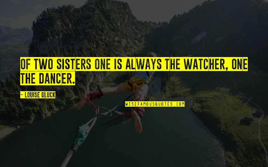 Gluck Quotes By Louise Gluck: Of two sisters one is always the watcher,