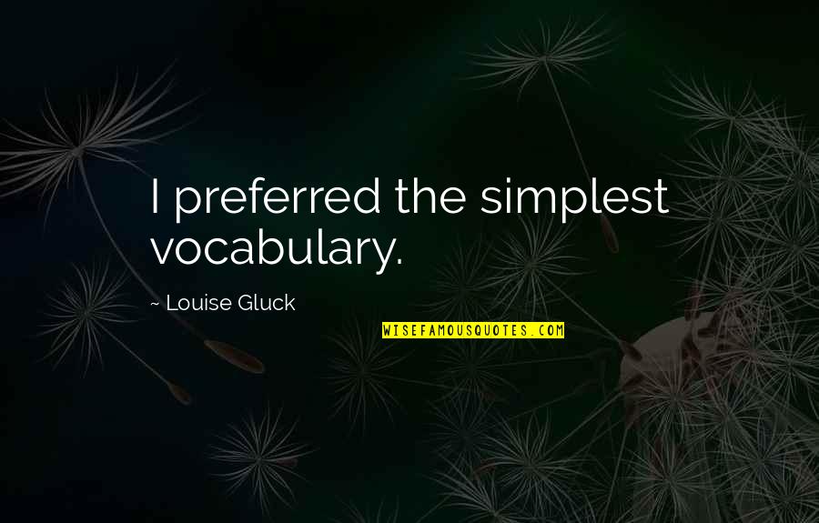 Gluck Quotes By Louise Gluck: I preferred the simplest vocabulary.