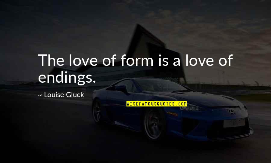 Gluck Quotes By Louise Gluck: The love of form is a love of
