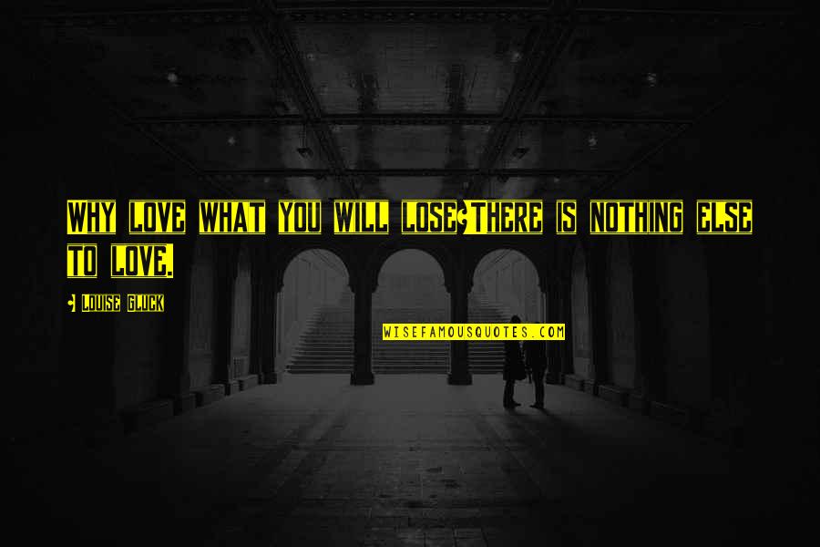 Gluck Quotes By Louise Gluck: Why love what you will lose?There is nothing