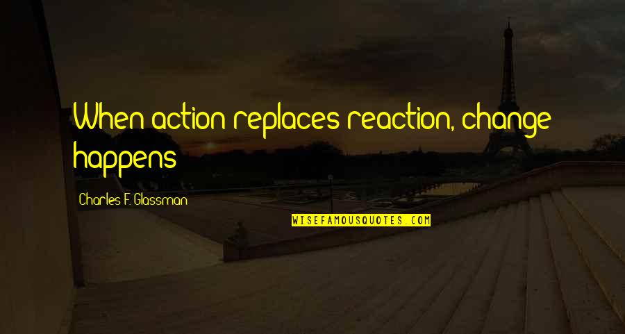 Glucocorticoids Quotes By Charles F. Glassman: When action replaces reaction, change happens Glucocorticoids Quotes By Charles F. Glassman: When action replaces reaction, change happens