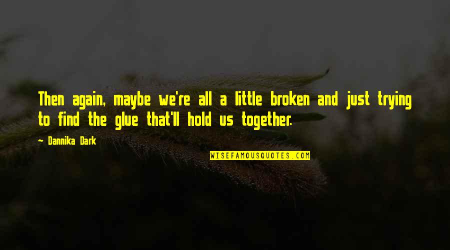 Glue Quotes By Dannika Dark: Then again, maybe we're all a little broken