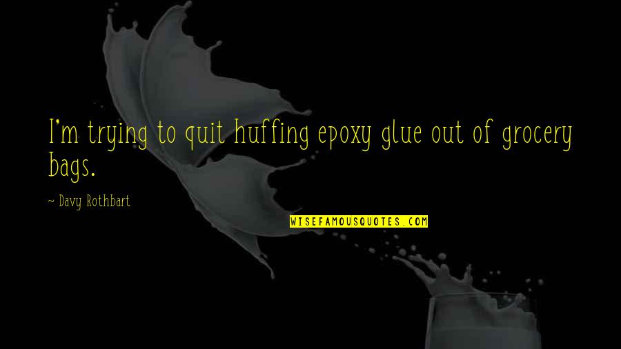 Glue Quotes By Davy Rothbart: I'm trying to quit huffing epoxy glue out