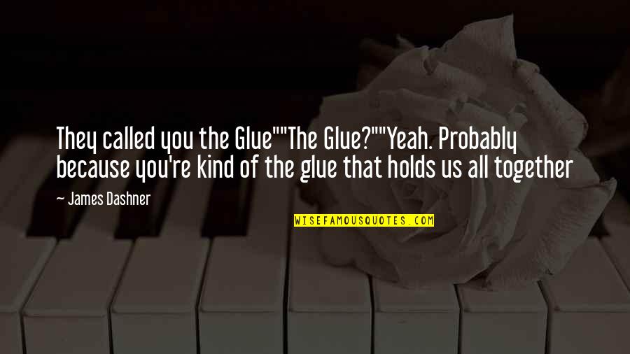Glue Quotes By James Dashner: They called you the Glue""The Glue?""Yeah. Probably because