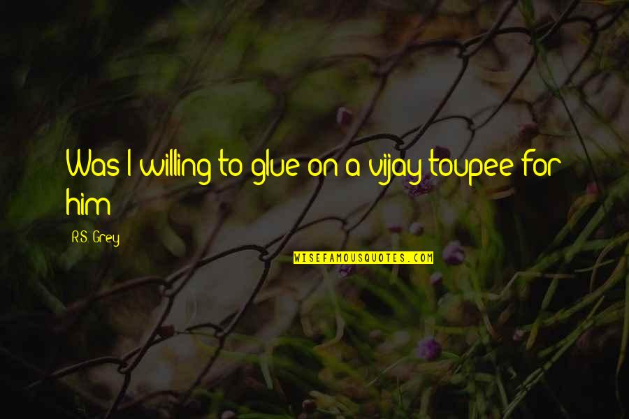 Glue Quotes By R.S. Grey: Was I willing to glue on a vijay