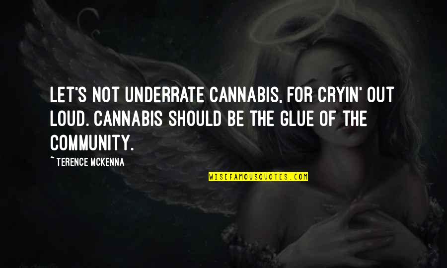 Glue Quotes By Terence McKenna: Let's not underrate cannabis, for cryin' out loud.