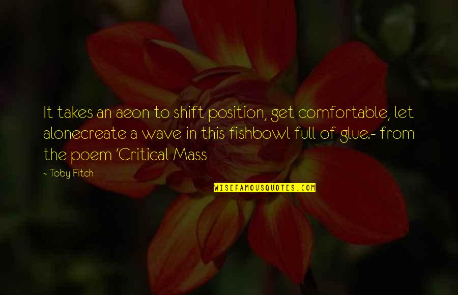 Glue Quotes By Toby Fitch: It takes an aeon to shift position, get