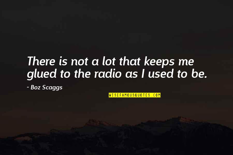Glued Quotes By Boz Scaggs: There is not a lot that keeps me