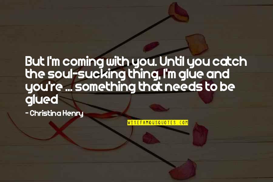 Glued Quotes By Christina Henry: But I'm coming with you. Until you catch Glued Quotes By Christina Henry: But I'm coming with you. Until you catch