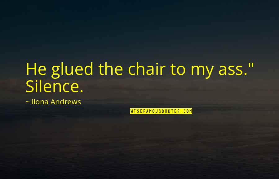 Glued Quotes By Ilona Andrews: He glued the chair to my ass." Silence.