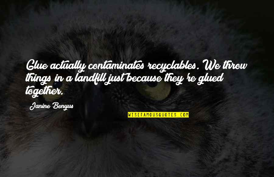 Glued Quotes By Janine Benyus: Glue actually contaminates recyclables. We throw things in