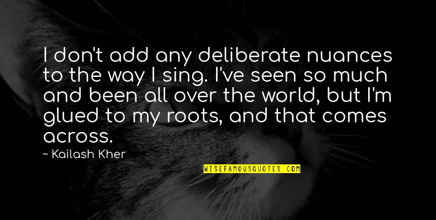 Glued Quotes By Kailash Kher: I don't add any deliberate nuances to the Glued Quotes By Kailash Kher: I don't add any deliberate nuances to the