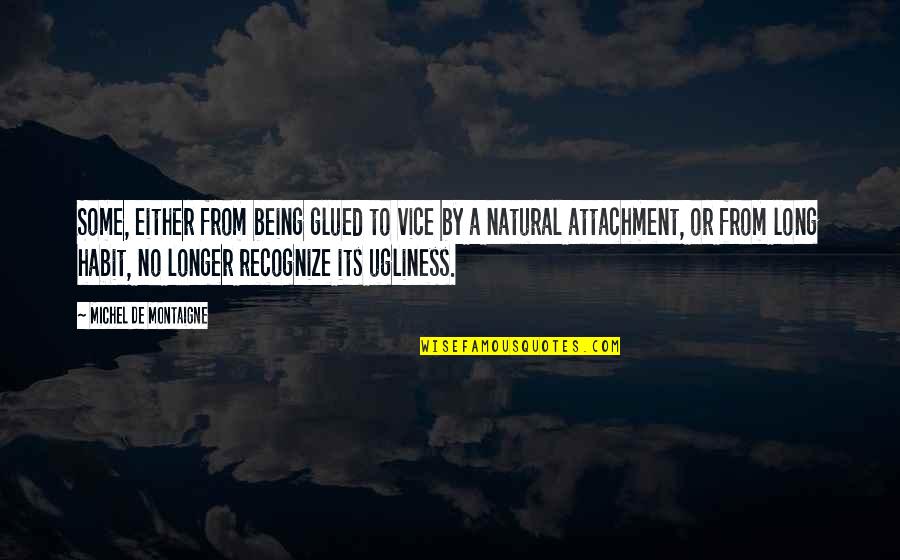 Glued Quotes By Michel De Montaigne: Some, either from being glued to vice by Glued Quotes By Michel De Montaigne: Some, either from being glued to vice by